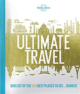 Lonely Planet's Ultimate Travel: Our List of the 500 Best Places to See